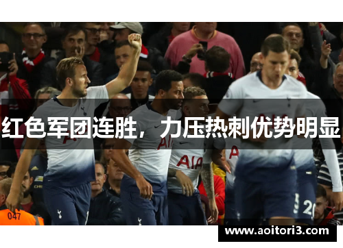 红色军团连胜，力压热刺优势明显